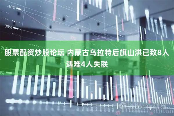 股票配资炒股论坛 内蒙古乌拉特后旗山洪已致8人遇难4人失联