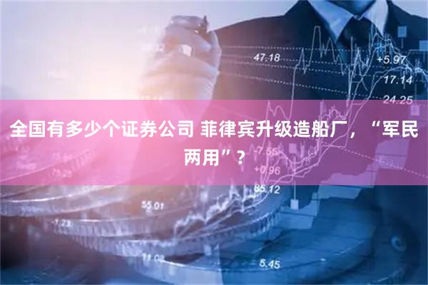 全国有多少个证券公司 菲律宾升级造船厂，“军民两用”？