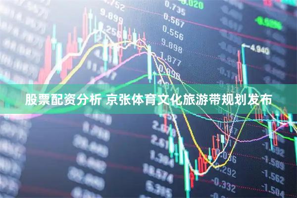 股票配资分析 京张体育文化旅游带规划发布