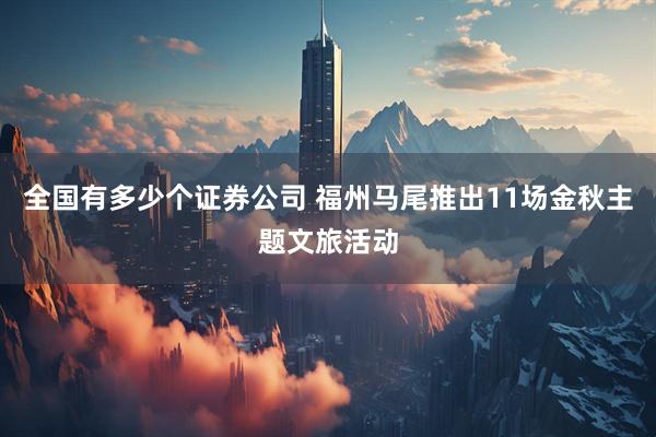 全国有多少个证券公司 福州马尾推出11场金秋主题文旅活动