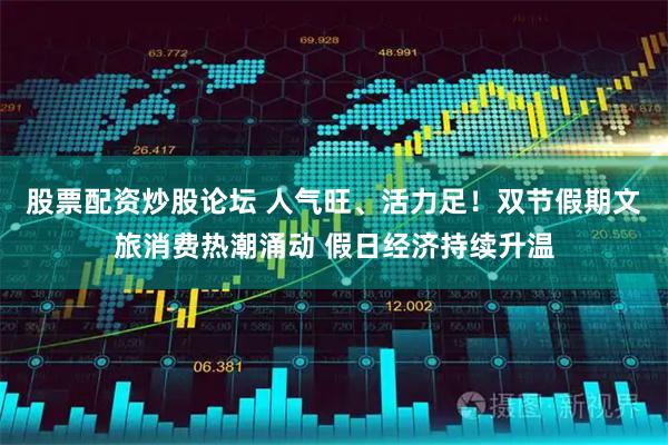 股票配资炒股论坛 人气旺、活力足！双节假期文旅消费热潮涌动 假日经济持续升温