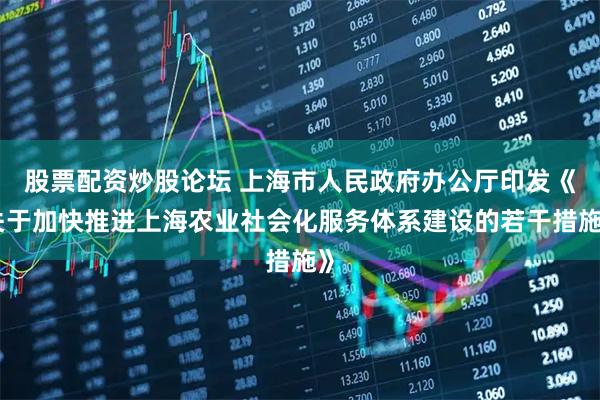股票配资炒股论坛 上海市人民政府办公厅印发《关于加快推进上海农业社会化服务体系建设的若干措施》