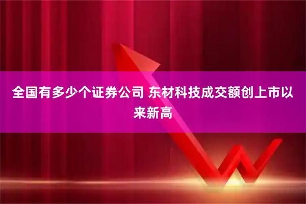 全国有多少个证券公司 东材科技成交额创上市以来新高