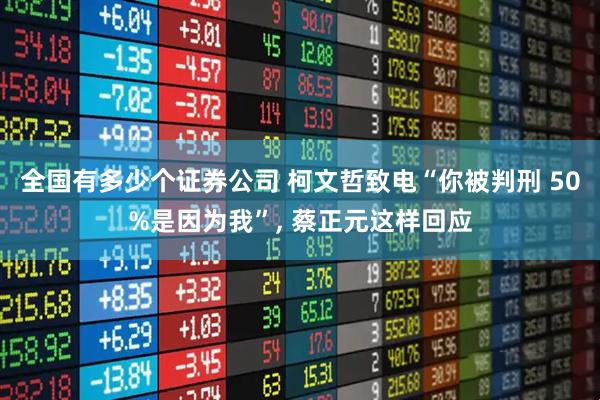 全国有多少个证券公司 柯文哲致电“你被判刑 50%是因为我”, 蔡正元这样回应