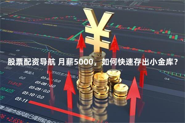 股票配资导航 月薪5000，如何快速存出小金库？