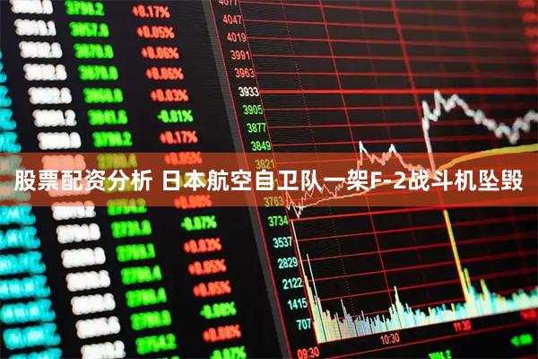 股票配资分析 日本航空自卫队一架F-2战斗机坠毁