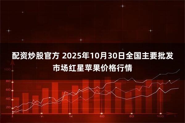 配资炒股官方 2025年10月30日全国主要批发市场红星苹果价格行情