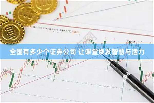 全国有多少个证券公司 让课堂焕发智慧与活力