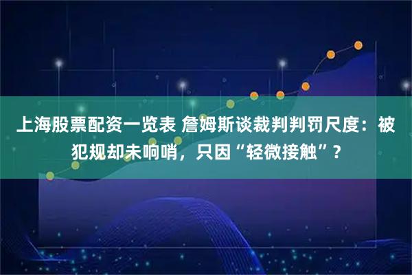 上海股票配资一览表 詹姆斯谈裁判判罚尺度：被犯规却未响哨，只因“轻微接触”？