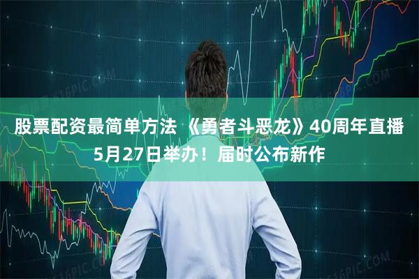 股票配资最简单方法 《勇者斗恶龙》40周年直播5月27日举办！届时公布新作