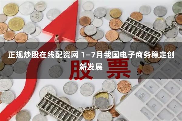 正规炒股在线配资网 1—7月我国电子商务稳定创新发展