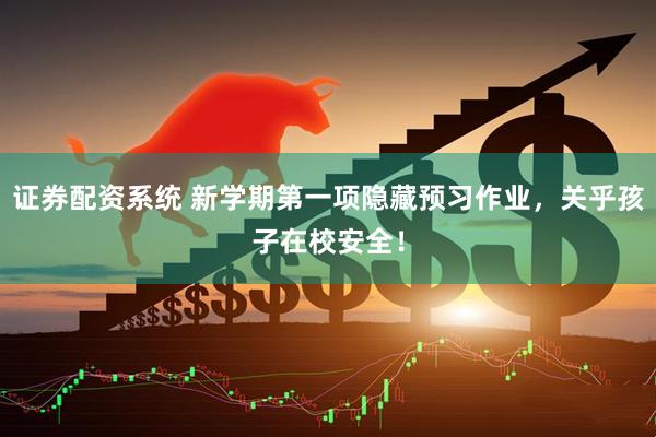 证券配资系统 新学期第一项隐藏预习作业，关乎孩子在校安全！