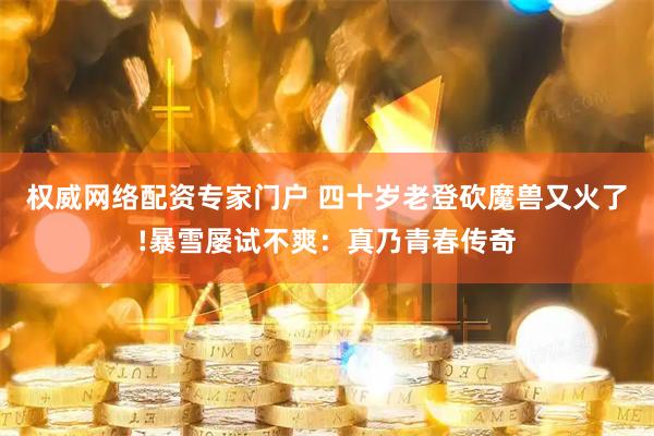 权威网络配资专家门户 四十岁老登砍魔兽又火了!暴雪屡试不爽：真乃青春传奇